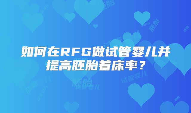 如何在RFG做试管婴儿并提高胚胎着床率？