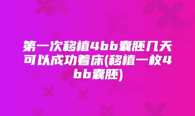 第一次移植4bb囊胚几天可以成功着床(移植一枚4bb囊胚)