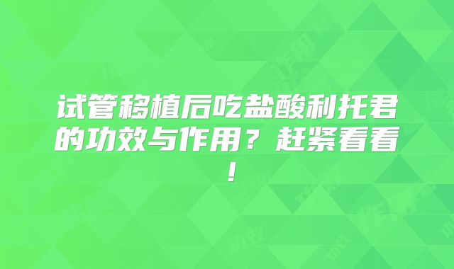 试管移植后吃盐酸利托君的功效与作用？赶紧看看！