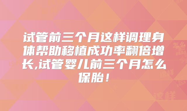 试管前三个月这样调理身体帮助移植成功率翻倍增长,试管婴儿前三个月怎么保胎!
