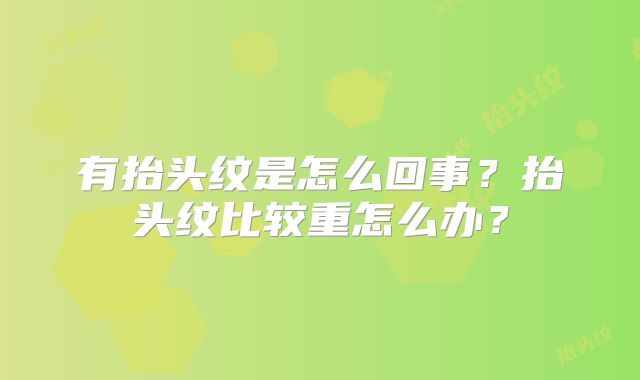 有抬头纹是怎么回事？抬头纹比较重怎么办？