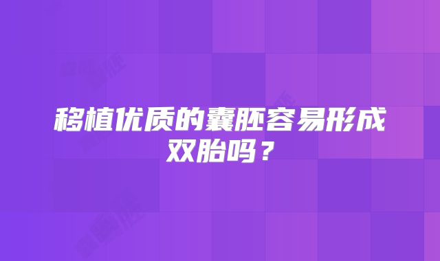 移植优质的囊胚容易形成双胎吗？