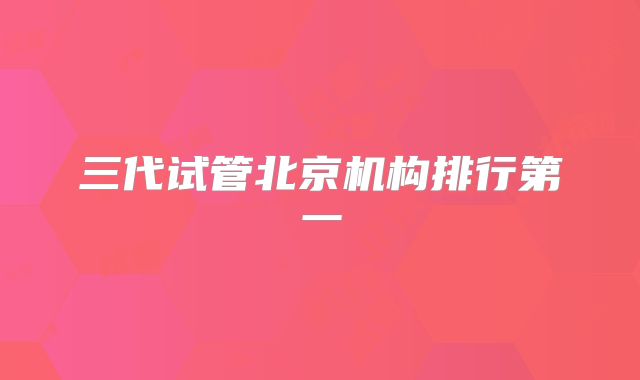 三代试管北京机构排行第一
