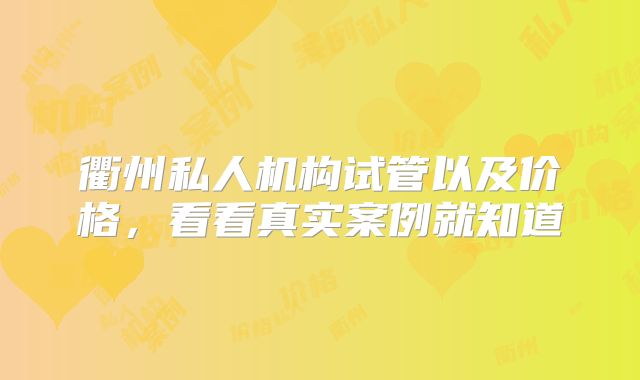 衢州私人机构试管以及价格，看看真实案例就知道