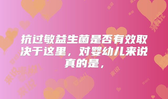 抗过敏益生菌是否有效取决于这里，对婴幼儿来说真的是，