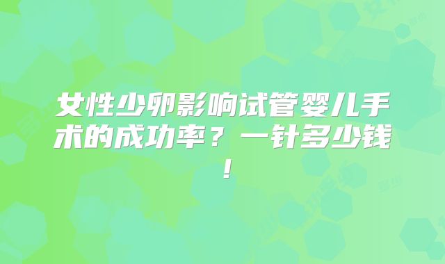 女性少卵影响试管婴儿手术的成功率？一针多少钱！