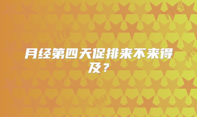 月经第四天促排来不来得及?