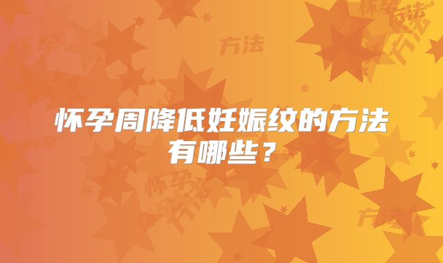 怀孕周降低妊娠纹的方法有哪些?