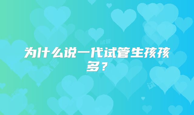 为什么说一代试管生孩孩多?
