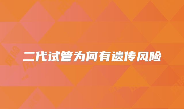 二代试管为何有遗传风险
