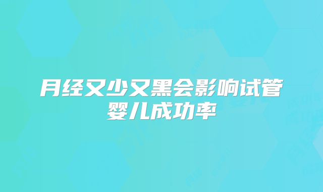 月经又少又黑会影响试管婴儿成功率