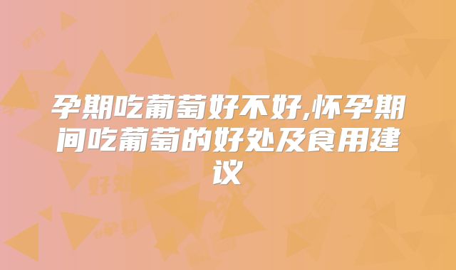 孕期吃葡萄好不好,怀孕期间吃葡萄的好处及食用建议