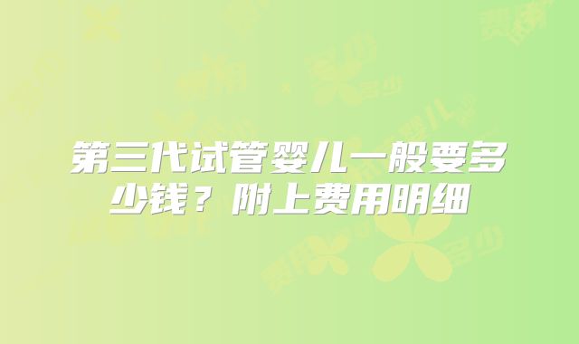 第三代试管婴儿一般要多少钱？附上费用明细