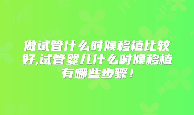 做试管什么时候移植比较好,试管婴儿什么时候移植有哪些步骤!