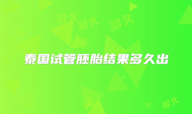 泰国试管胚胎结果多久出