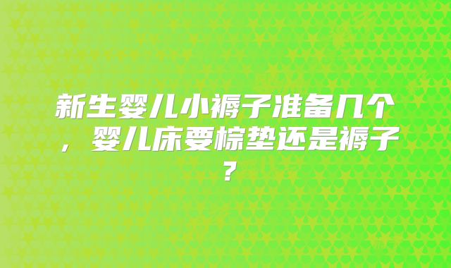 新生婴儿小褥子准备几个，婴儿床要棕垫还是褥子？