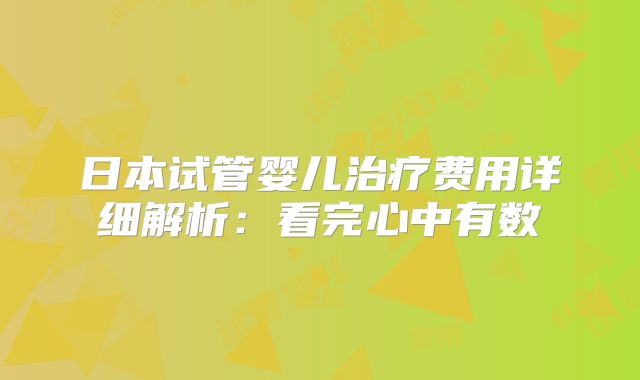 日本试管婴儿治疗费用详细解析:看完心中有数