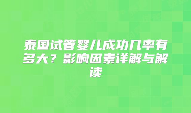 泰国试管婴儿成功几率有多大？影响因素详解与解读