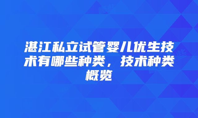 湛江私立试管婴儿优生技术有哪些种类,技术种类概览