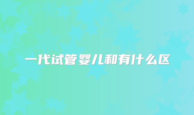 一代试管婴儿和有什么区