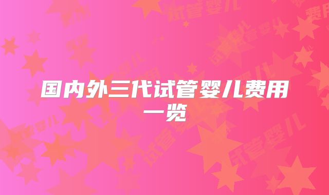 国内外三代试管婴儿费用一览