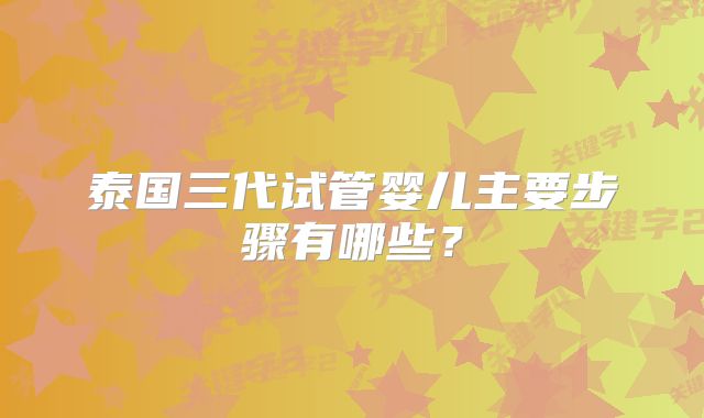 泰国三代试管婴儿主要步骤有哪些?