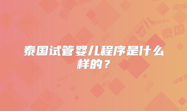 泰国试管婴儿程序是什么样的？