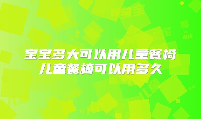 宝宝多大可以用儿童餐椅儿童餐椅可以用多久