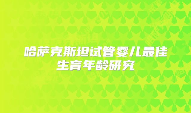 哈萨克斯坦试管婴儿最佳生育年龄研究