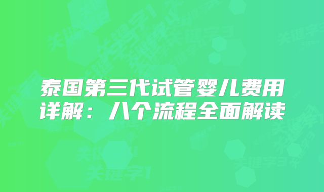 泰国第三代试管婴儿费用详解：八个流程全面解读