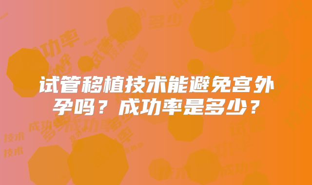 试管移植技术能避免宫外孕吗？成功率是多少？