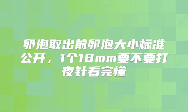卵泡取出前卵泡大小标准公开,1个18mm要不要打夜针看完懂