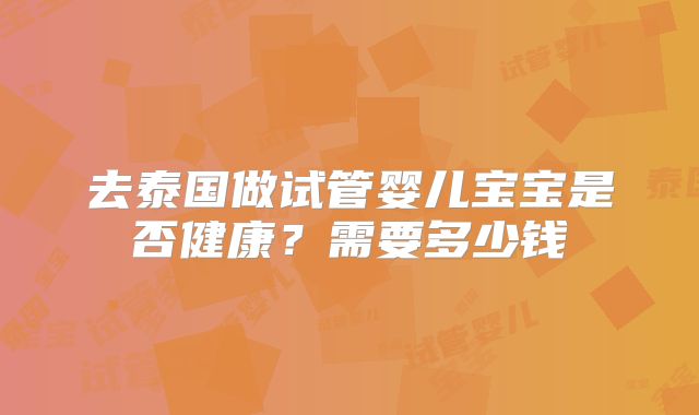 去泰国做试管婴儿宝宝是否健康？需要多少钱