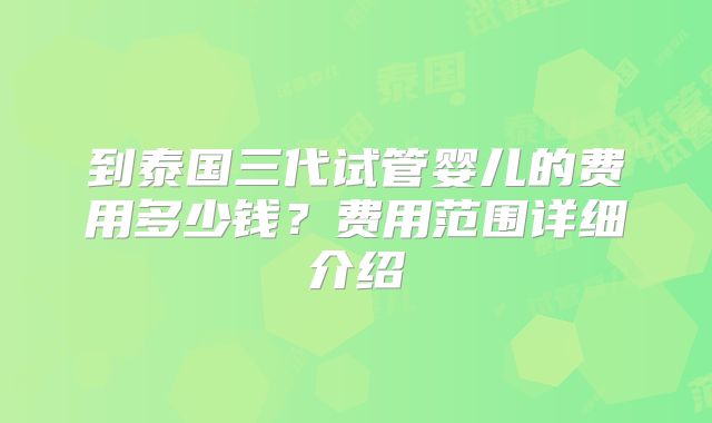 到泰国三代试管婴儿的费用多少钱？费用范围详细介绍
