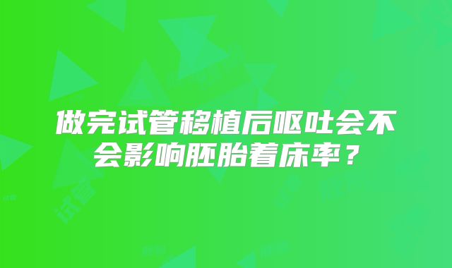 做完试管移植后呕吐会不会影响胚胎着床率?