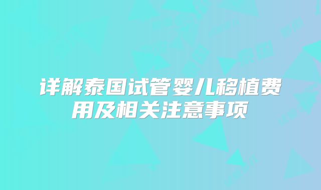 详解泰国试管婴儿移植费用及相关注意事项