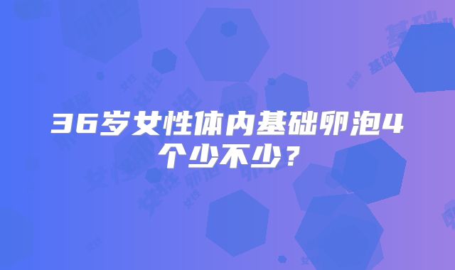36岁女性体内基础卵泡4个少不少？