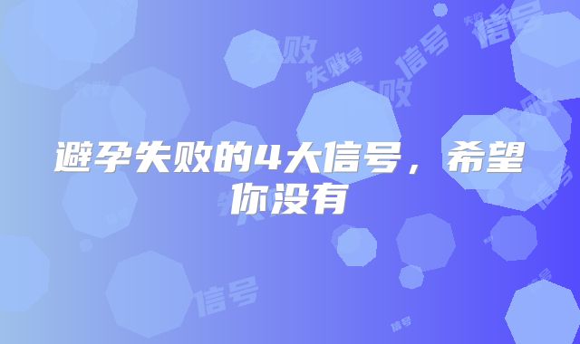 避孕失败的4大信号，希望你没有