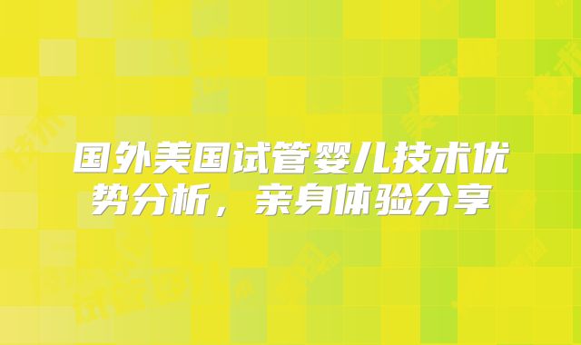 国外美国试管婴儿技术优势分析，亲身体验分享