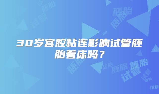 30岁宫腔粘连影响试管胚胎着床吗？