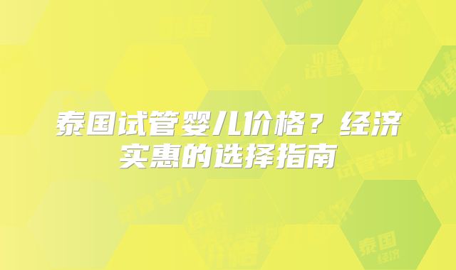 泰国试管婴儿价格?经济实惠的选择指南