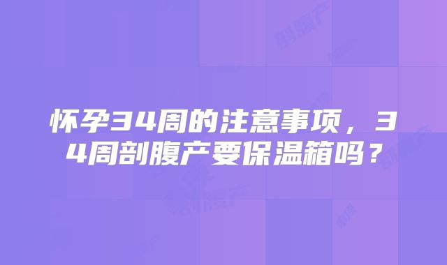 怀孕34周的注意事项，34周剖腹产要保温箱吗？