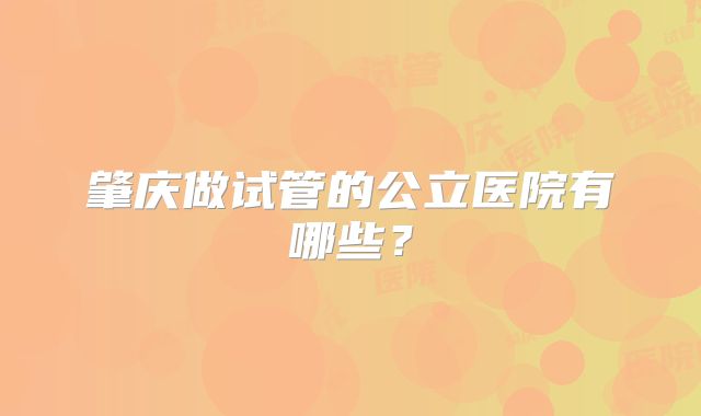 肇庆做试管的公立医院有哪些？