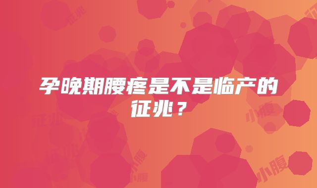 孕晚期腰疼是不是临产的征兆?
