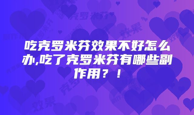 吃克罗米芬效果不好怎么办,吃了克罗米芬有哪些副作用？！