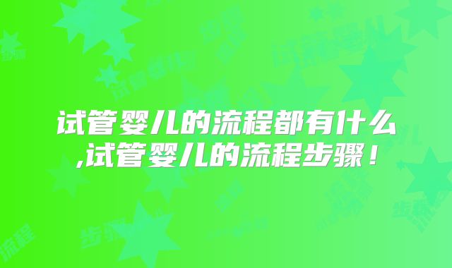 试管婴儿的流程都有什么,试管婴儿的流程步骤！