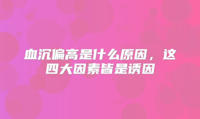 血沉偏高是什么原因，这四大因素皆是诱因