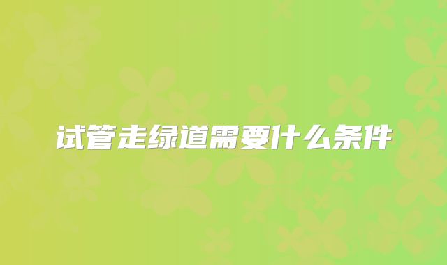 试管走绿道需要什么条件