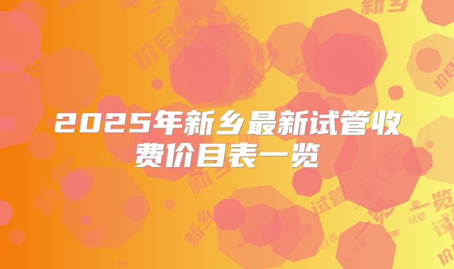 2025年新乡最新试管收费价目表一览