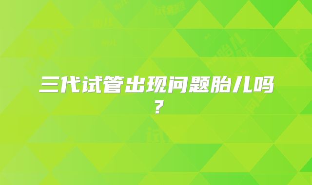 三代试管出现问题胎儿吗？